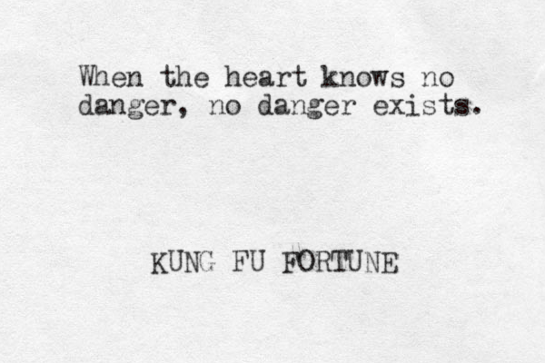 When the heart knows no danger, no danger exists. KUNG FU FORTUNE 