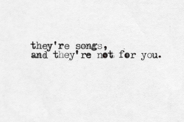 they're songs, and they're not for you. 