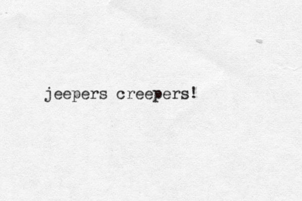 jeepers creepers!