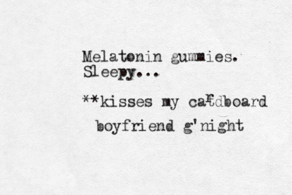 Melatonin gummies. Sleepy... **kisses my catdboard r boyfriend g'night 