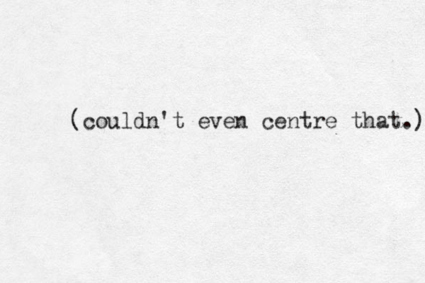 (couldn't even centre that.) 