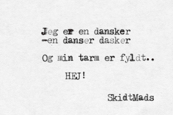 Jeg er en dansker -en danser dasker Og min tarm er fyldt.. HEJ! SkidtMads 
