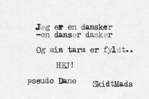 Jeg er en dansker -en danser dasker Og min tarm er fyldt.. HEJ! SkidtMads pseudo Dane
