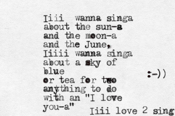 Iiii wanna singa about the sun-s a and the moon-a and the June, Iiiii wanna singa about a sky of blue or tea for te wo ant ything to do with an "I love you-a" Iiii love 2 sing :-)) 
