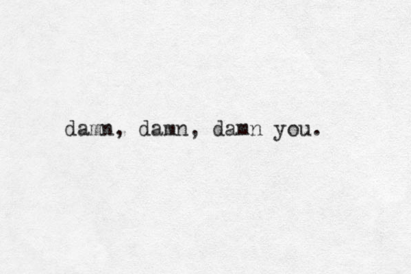 damn , damn, damn you. 
