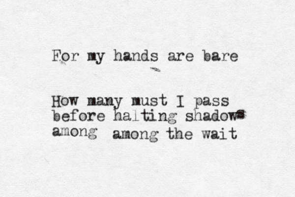 For my hands are bare How many must I pass before halting shadow among s among the wait 
