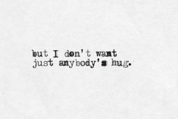 but I don't want just anybody's hug. 