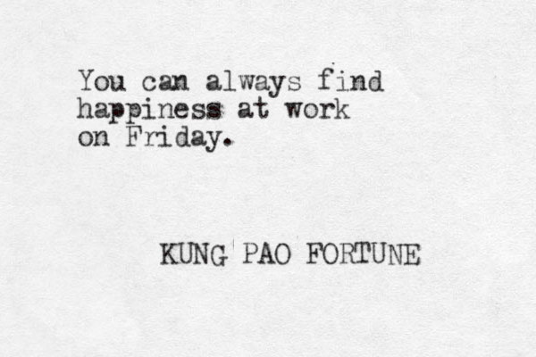 You can always find happiness at work on Friday. KUNG PAO FORTUNE 