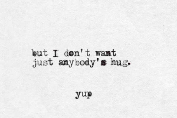 but I don't want just anybody's hug. yup