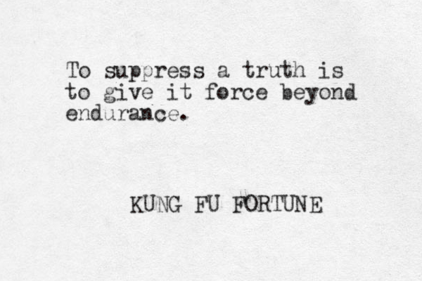 To suppress a truth is to give it force beyond endurance. KUNG FU FORTUNE 