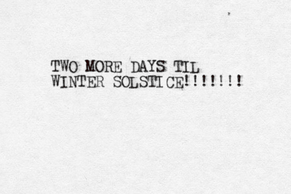 TWO MORE DAYS TIL WINTER SOLSTICE!!!! !!! 