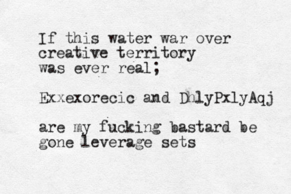 If this wat er war over creative territory was ever real; Exxexorecic and DhlyPxlyAqj are my fucking bastard be gone leverage sets 
