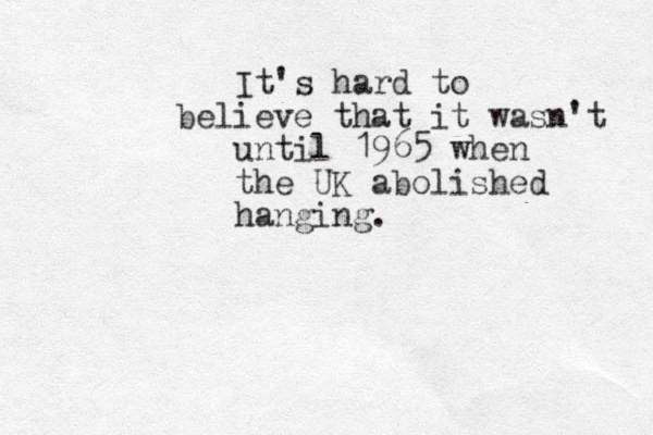It's hard to believe that it wasn't until 1965 when the UK abolished hanging.
