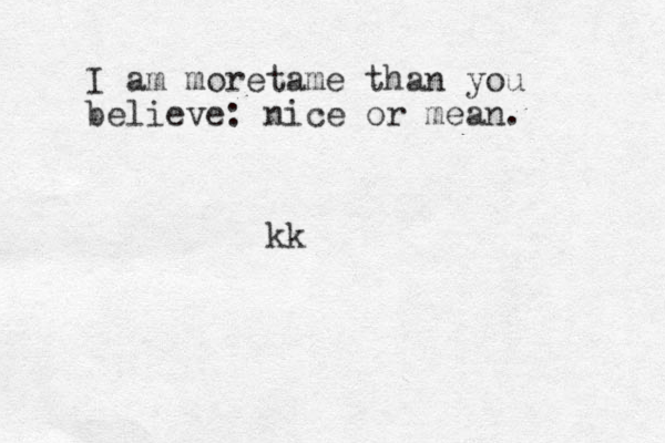 I am moretame than you believe: nice or mean. kk