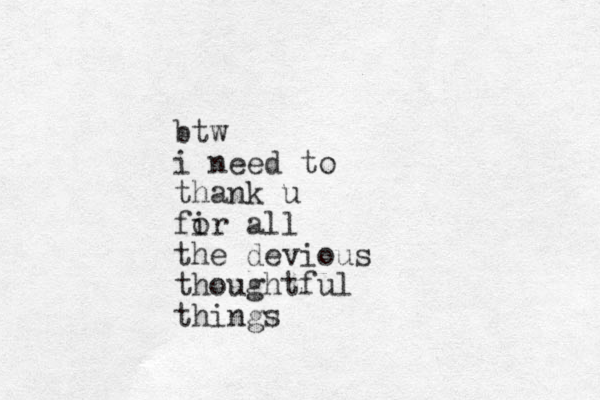 btw i need to thank u fir o all the devious thoughtful things