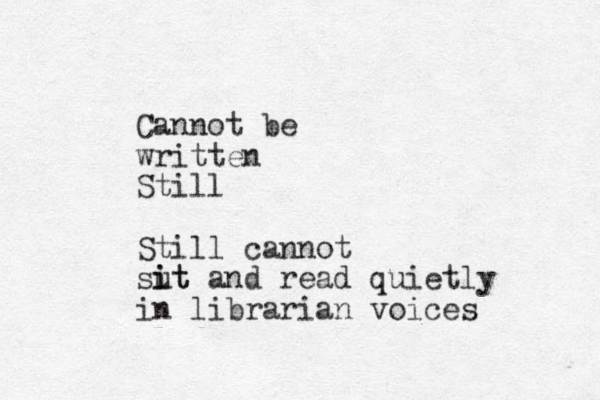 Cannot be written Still Still cannot sut i it and read quietly in librarian voices