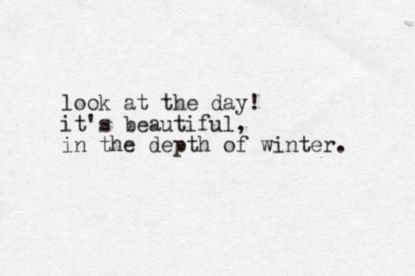 look at the day! it's beautiful, in the depth of winter. 