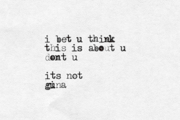 i bet u think this is about u dont u its not guna i