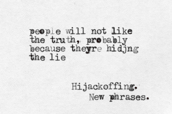 people will not like the truth, probably because theyre hidjng the lie Hijackoffing. New phrases. 