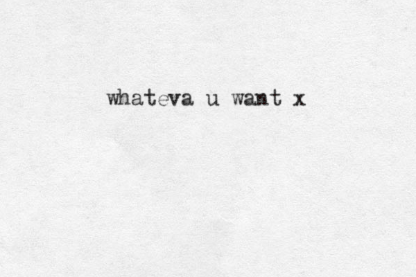 whateva u want x