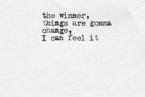 the winner, things are gonna change, I can feel it 