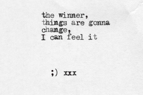 the winner, things are gonna change, I can feel it ;) xxx