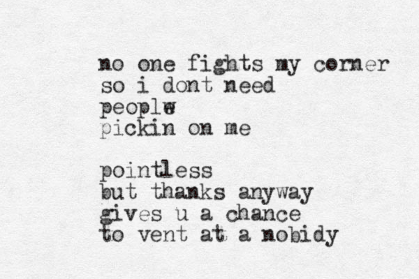 no one fights my corner so i dont need peoplw e pickin on me pointless but thanks anyway gives u a chance to vent at a nobidy