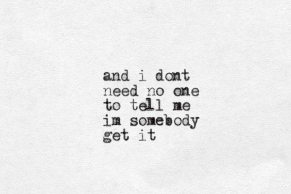 and i dont need no one to tell me im somebody get it