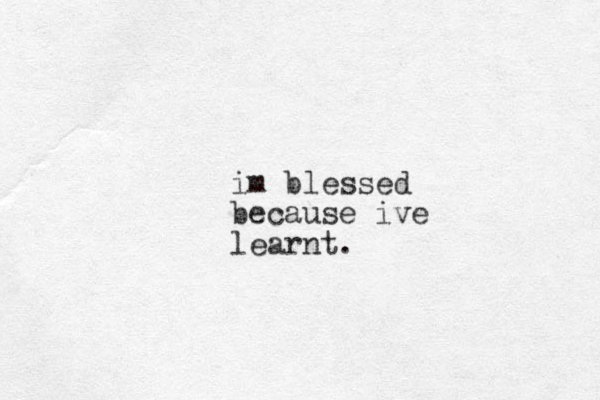 im blessed because ive learnt.
