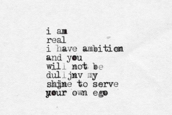i am real i have ambition and you will not be dulljnv my shjne i to serve uou y r own ego