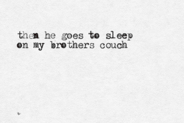 then he goes to sleep on my brothers couch