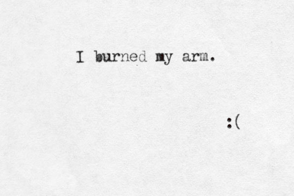 I burned my arm. :( 