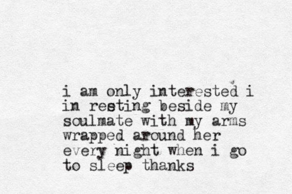 i am only interested i in reeting s beside my soulmate with my arms wrapped around her every night when i go to sleep thanks 