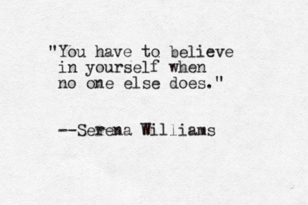 "You have to believe in yourself when no one else does." --Serena Williams