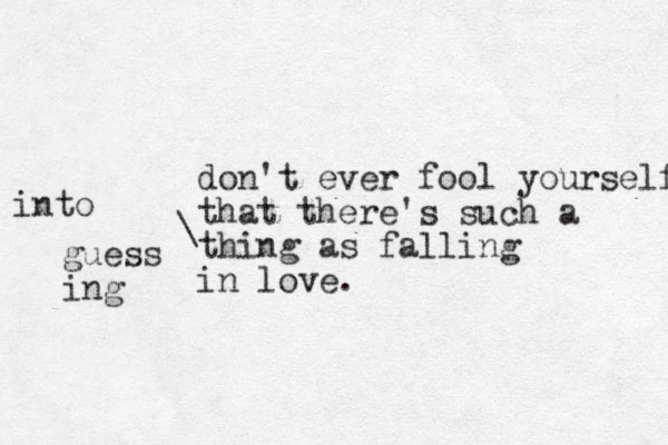 don't ever fool yourself that there's such a thing as falling in love. into guess ing \