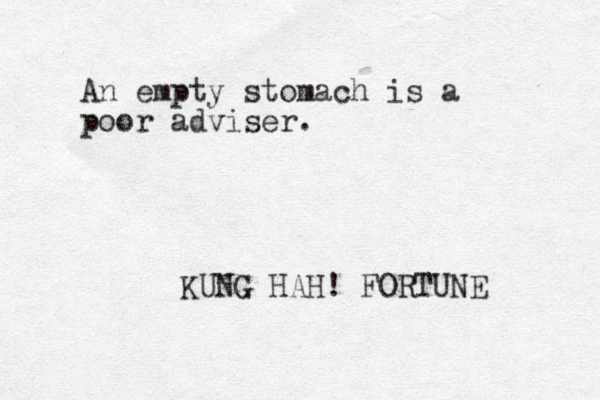An empty stomach is a poor adviser. KUNG HAH! FORTUNE 