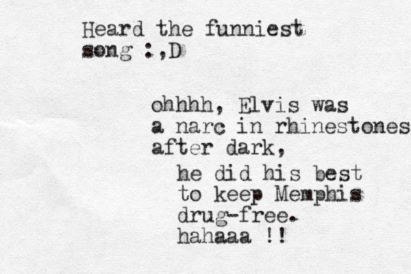 Heard the funniest song :,D ohhhh, Elvis was a narc in rhinestones after dark, he did his best to keep Memphis drug-free. hahaaa !!