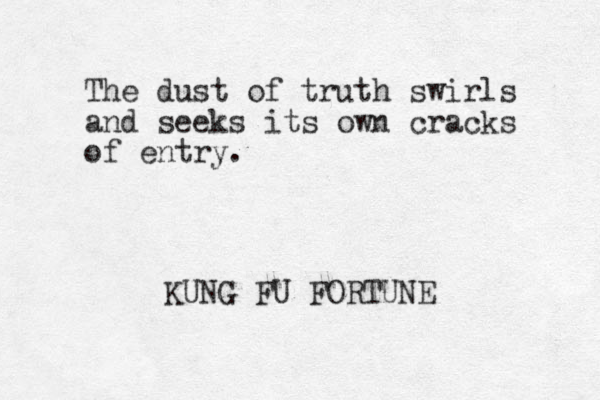 The dust of truth swirls and seeks its own cracks of entry. KUNG FU FORTUNE 