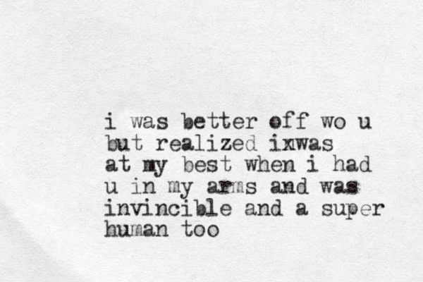 i was better off wo u but realized inwas x at my best when i had u in my arms and was invincible and a super human too 