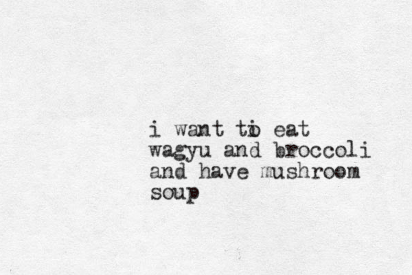 i want ti eat o wagyu and broccoli and have mushroom soup