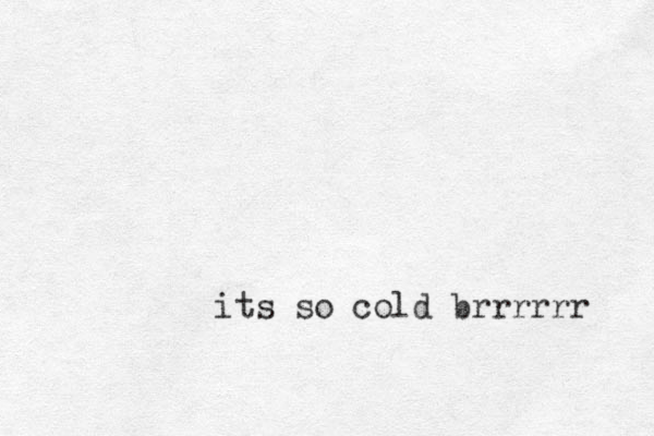 its so cold brrrrrr 