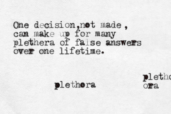 One decision not made can make up for many plethera of false answers over one lifetime. , , pletho ora olethora p