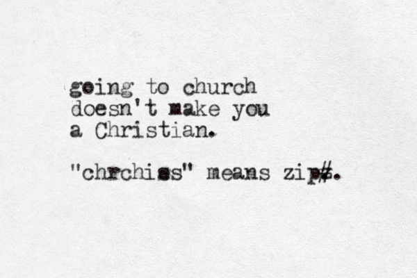 going to church doesn't make you a Christian. "chrchis es" means zipz . #. 