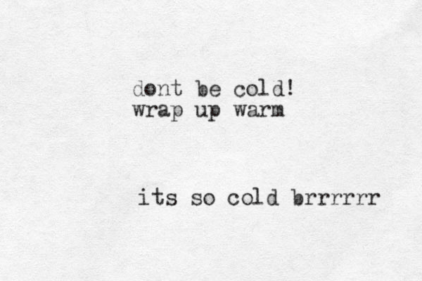 its so cold brrrrrr dont be cold! wrap up warm