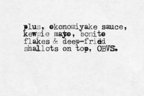 plus, okonomiyake sauce, kewpie mat y yo, bonito flakes & deep-frid e ed shallots on too p, OBVS. 