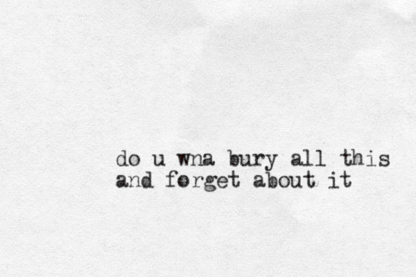 do u wna bury all this and forget about it