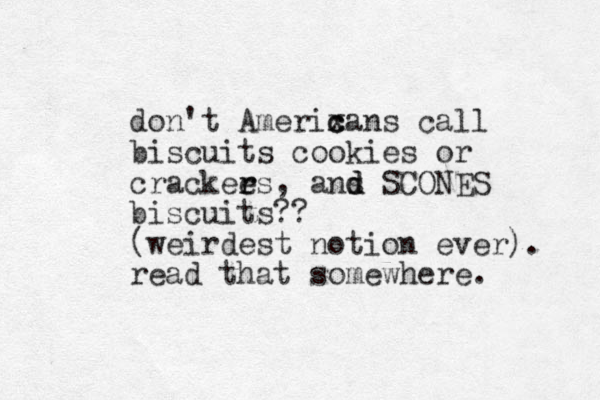 don't Amerixans c c call biscuits cookies or crackees r r , ans d d SCONES biscuits?? (weirdest notion ever). read that somewhere. 