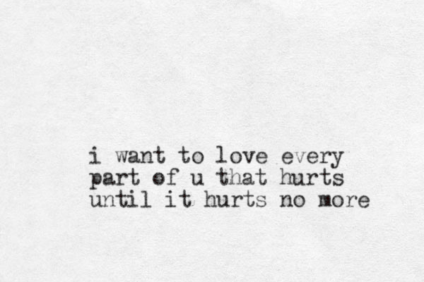 i want to love every part of u that hurts until it hurts no more