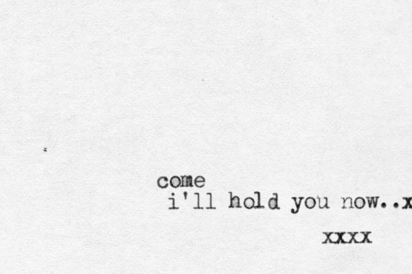 come i'll hold you now..x xxxx 