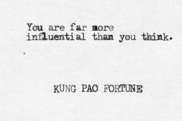 You are far more influential than you think. KUNG PAO FORTUNE 